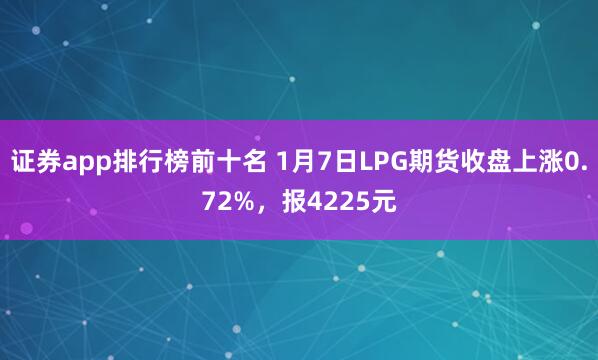 证券app排行榜前十名 1月7日LPG期货收盘上涨0.72%，报4225元