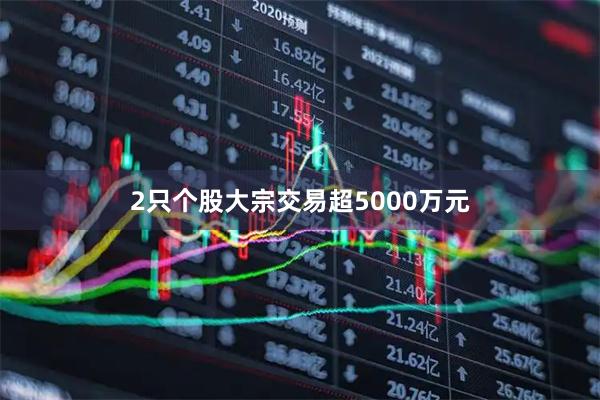 2只个股大宗交易超5000万元
